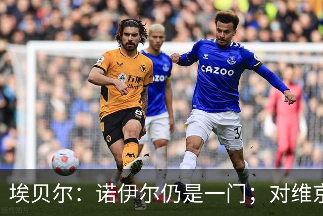 埃贝尔：诺伊尔仍是一门；对维京的门将人选孔帕尼有想法
