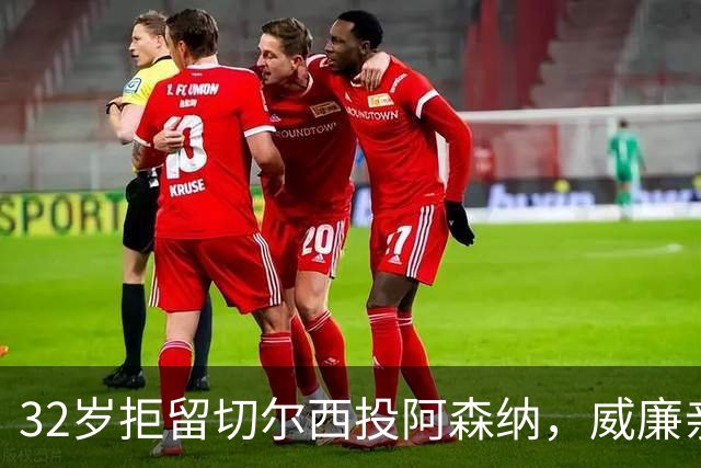 32岁拒留切尔西投阿森纳，威廉亲口承认：我本该留下